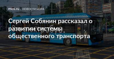 Сергей Собянин рассказал о развитии системы общественного транспорта