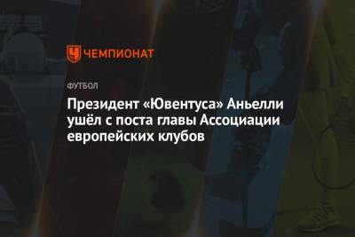 Президент «Ювентуса» Аньелли ушёл с поста главы Ассоциации европейских клубов