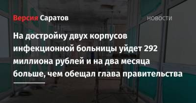 На достройку двух корпусов инфекционной больницы уйдет 292 миллиона рублей и на два месяца больше, чем обещал глава правительства
