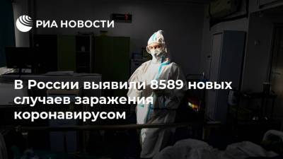 В России выявили 8589 новых случаев заражения коронавирусом