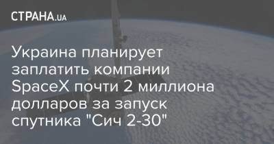 Украина планирует заплатить компании SpaceX почти 2 миллиона долларов за запуск спутника "Сич 2-30"