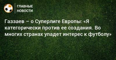 Газзаев – о Суперлиге Европы: «Я категорически против ее создания. Во многих странах упадет интерес к футболу»