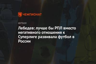 Лебедев: лучше бы РПЛ вместо негативного отношения к Суперлиге развивала футбол в России