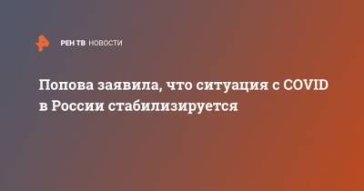 Попова заявила, что ситуация с COVID в России стабилизируется