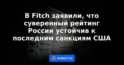 В Fitch заявили, что суверенный рейтинг России устойчив к последним санкциям США