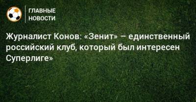 Журналист Конов: «Зенит» – единственный российский клуб, который был интересен Суперлиге»