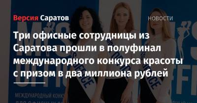 Три офисные сотрудницы из Саратова прошли в полуфинал международного конкурса красоты с призом в два миллиона рублей