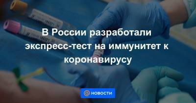 В России разработали экспресс-тест на иммунитет к коронавирусу