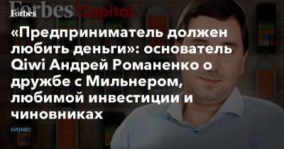 «Предприниматель должен любить деньги»: основатель Qiwi Андрей Романенко о дружбе с Мильнером, любимой инвестиции и чиновниках