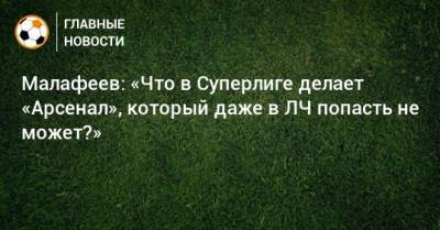Малафеев: «Что в Суперлиге делает «Арсенал», который даже в ЛЧ попасть не может?»