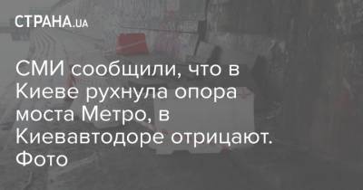 СМИ сообщили, что в Киеве рухнула опора моста Метро, в Киевавтодоре отрицают. Фото