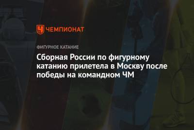 Сборная России по фигурному катанию прилетела в Москву после победы на командном ЧМ