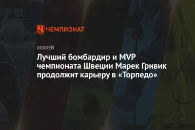 Лучший бомбардир и MVP чемпионата Швеции Марек Гривик продолжит карьеру в «Торпедо»