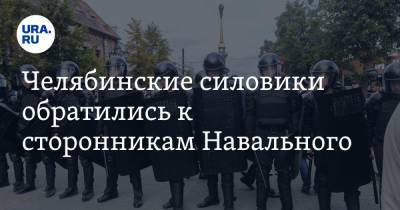Челябинские силовики обратились к сторонникам Навального