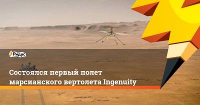 Состоялся первый полет марсианского вертолета Ingenuity