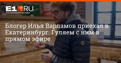 Блогер Илья Варламов приехал в Екатеринбург. Гуляем с ним в прямом эфире