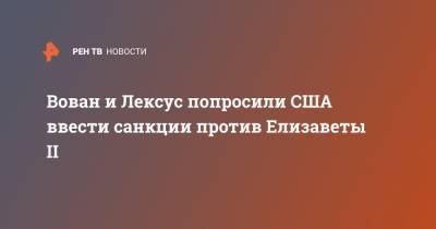 Вован и Лексус попросили США ввести санкции против Елизаветы II