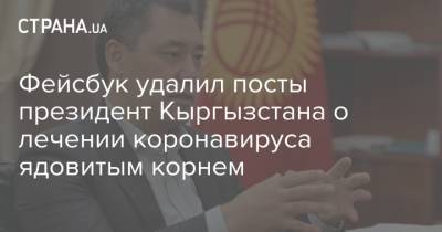Фейсбук удалил посты президент Кыргызстана о лечении коронавируса ядовитым корнем