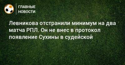 Левникова отстранили минимум на два матча РПЛ. Он не внес в протокол появление Сухины в судейской