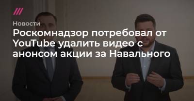 Роскомнадзор потребовал от YouTube удалить видео с анонсом акции за Навального