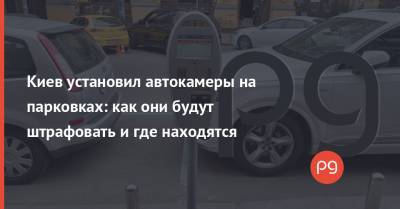 Киев установил автокамеры на парковках: как они будут штрафовать и где находятся