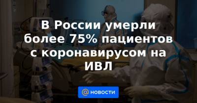 В России умерли более 75% пациентов с коронавирусом на ИВЛ