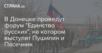 В Донецке проведут форум "Единство русских", на котором выступят Пушилин и Пасечник