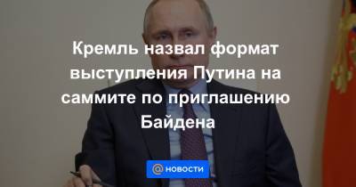 Кремль назвал формат выступления Путина на саммите по приглашению Байдена