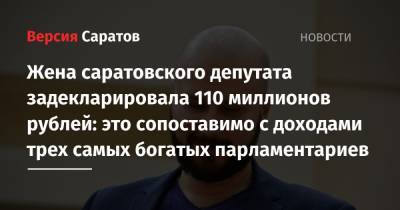 Жена саратовского депутата задекларировала 110 миллионов рублей: это сопоставимо с доходами трех самых богатых парламентариев