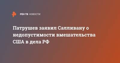 Патрушев заявил Салливану о недопустимости вмешательства США в дела РФ