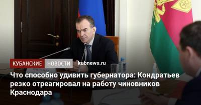 Что способно удивить губернатора: Кондратьев резко отреагировал на работу чиновников Краснодара