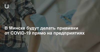 В Минске будут делать прививки от COVID-19 прямо на предприятиях - news.tut.by - Минск - р-н Советский