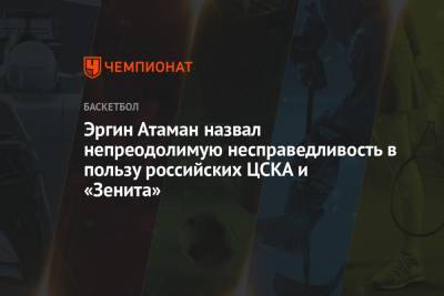 Эргин Атаман назвал непреодолимую несправедливость в пользу российских ЦСКА и «Зенита»