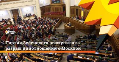 Партия Зеленского выступила за разрыв дипотношений с Москвой