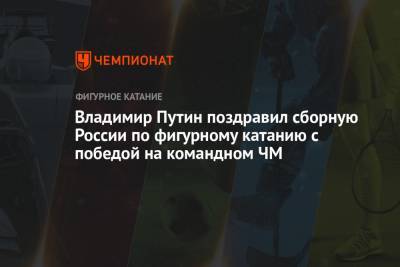 Владимир Путин поздравил сборную России по фигурному катанию с победой на командном ЧМ