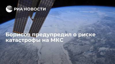 Борисов предупредил о риске катастрофы на МКС