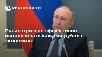 Путин призвал эффективно использовать каждый рубль в экономике