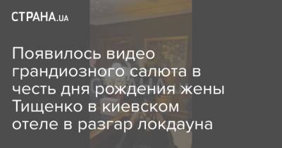 Появилось видео грандиозного салюта в честь дня рождения жены Тищенко в киевском отеле в разгар локдауна