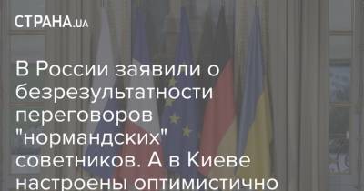 В России заявили о безрезультатности переговоров "нормандских" советников. А в Киеве настроены оптимистично