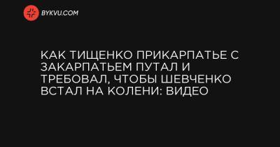 Как Тищенко Прикарпатье с Закарпатьем путал и требовал, чтобы Шевченко встал на колени: видео