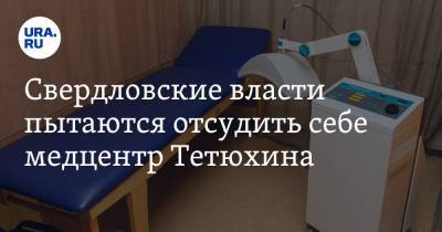 Свердловские власти пытаются отсудить себе медцентр Тетюхина