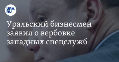 Уральский бизнесмен заявил о вербовке западных спецслужб. «Приказали говорить то же, что Навальный»
