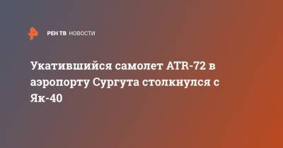 Укатившийся самолет ATR-72 в аэропорту Сургута столкнулся с Як-40