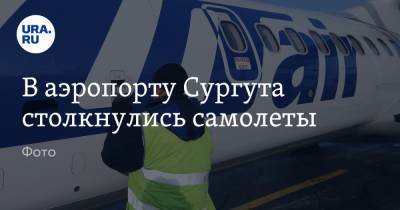 В аэропорту Сургута столкнулись самолеты. Фото