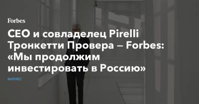CEO и совладелец Pirelli Тронкетти Провера — Forbes: «Мы продолжим инвестировать в Россию»