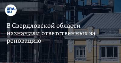 В Свердловской области назначили ответственных за реновацию