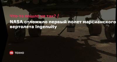 Что-то пошло не так? NASA отложило первый полет марсианского вертолета Ingenuity