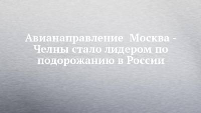 Авианаправление Москва - Челны стало лидером по подорожанию в России