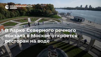 В парке Северного речного вокзала в Москве откроется ресторан на воде