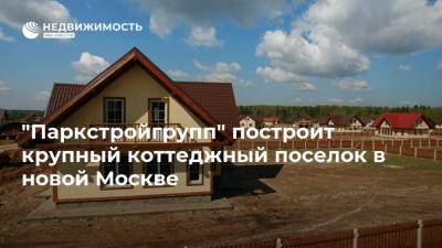 "Паркстройгрупп" построит крупный коттеджный поселок в новой Москве